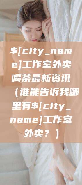 湖北工作室外卖喝茶最新资讯（谁能告诉我哪里有湖北工作室外卖？）