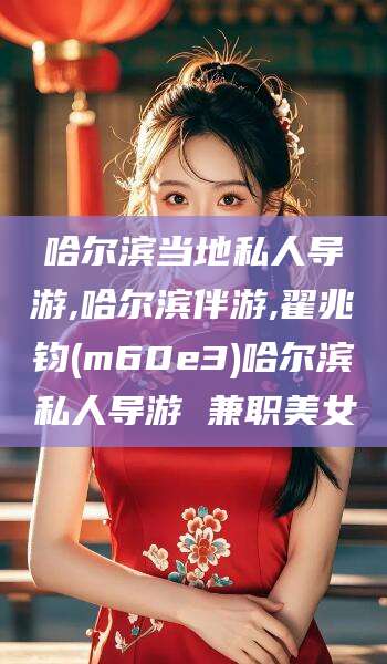 湖北哈尔滨当地私人导游,哈尔滨伴游,翟兆钧(m60e3)哈尔滨私人导游 兼职美女