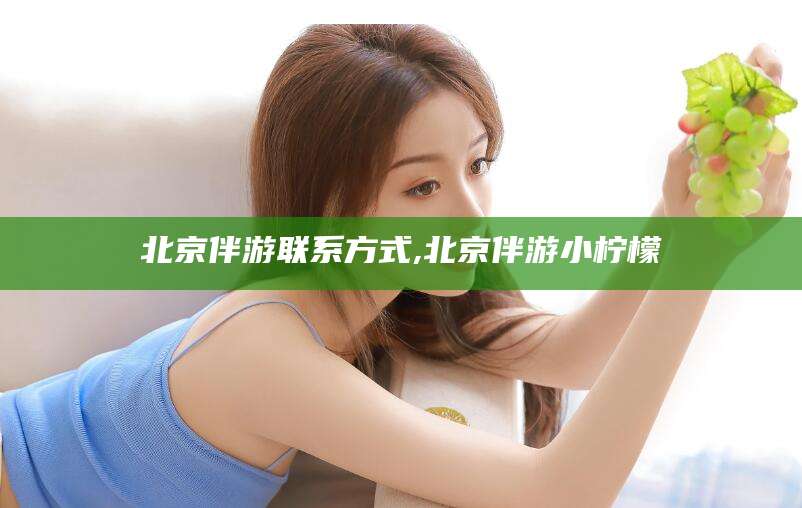 湖北北京伴游联系方式,北京伴游小柠檬