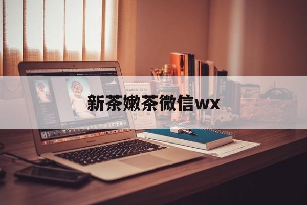 湖北包含新茶嫩茶微信wx的词条