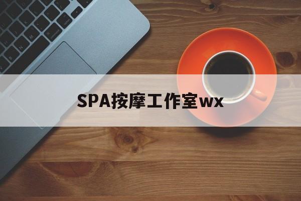 湖北什么是spa按摩最新资讯（谁能告诉我哪里有湖北SPA按摩工作室wx？）