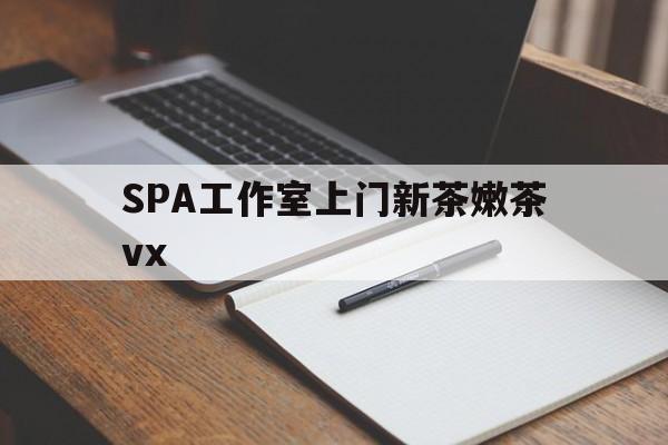 湖北广州哪里可以找约茶新茶的品茶地最新资讯（谁能告诉我哪里有湖北SPA工作室上门新茶嫩茶vx？）